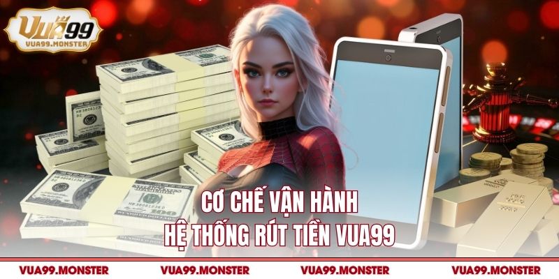 Cơ chế vận hành hệ thống rút tiền VUA99