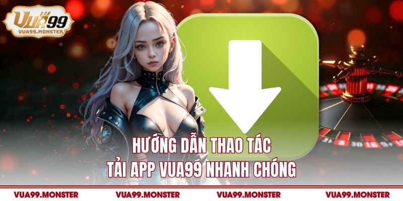 Hướng dẫn thao tác tải app VUA99 nhanh chóng