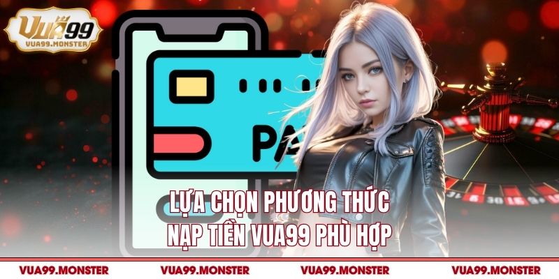 Lựa chọn phương thức nạp tiền VUA99 phù hợp