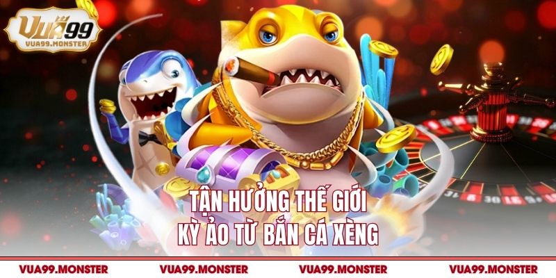 Tận hưởng thế giới kỳ ảo từ bắn cá xèng